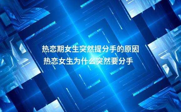 热恋期女生突然提分手的原因 热恋女生为什么突然要分手